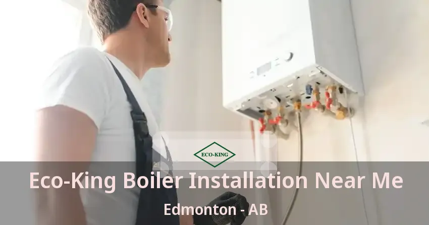 Eco‑King Boiler Installation Near Me Edmonton - AB