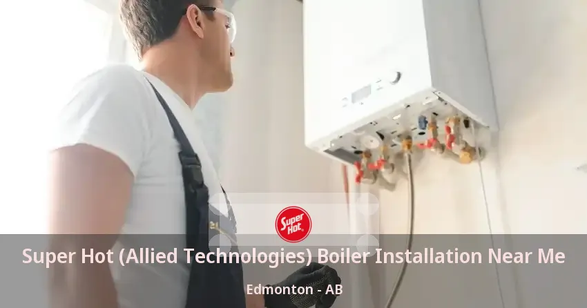 Super Hot (Allied Technologies) Boiler Installation Near Me Edmonton - AB