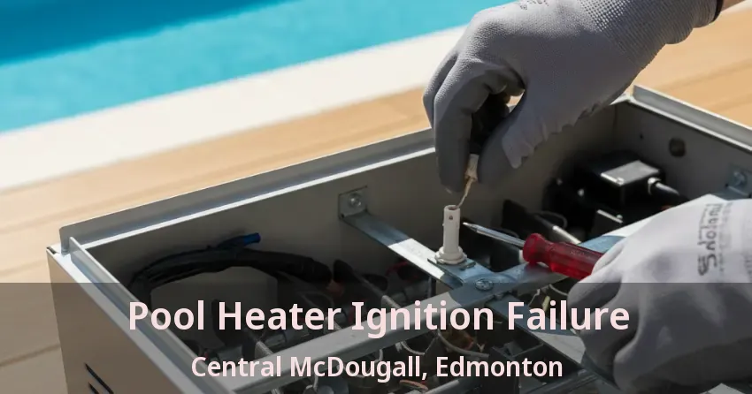 Pool Heater Ignition Failure Central McDougall, Edmonton - AB