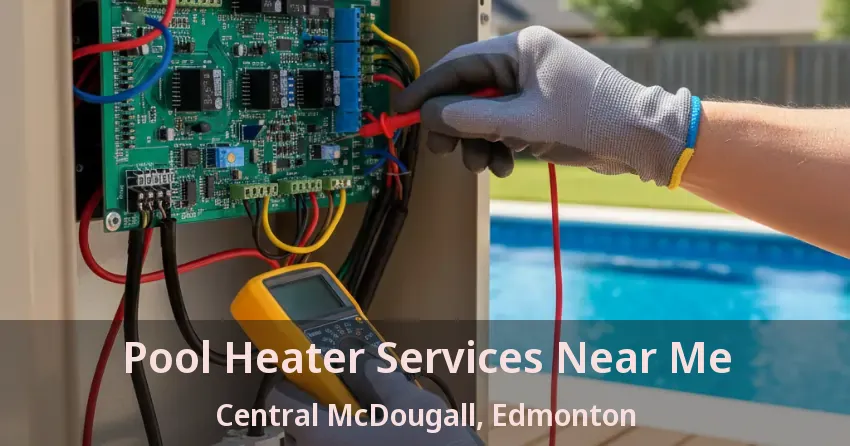 Pool Heater Services Near Me Central McDougall, Edmonton - AB